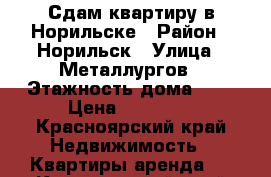 Сдам квартиру в Норильске › Район ­ Норильск › Улица ­ Металлургов › Этажность дома ­ 9 › Цена ­ 23 000 - Красноярский край Недвижимость » Квартиры аренда   . Красноярский край